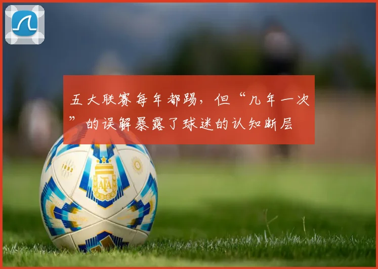 五大联赛每年都踢，但“几年一次”的误解暴露了球迷的认知断层