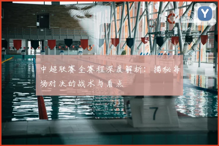 中超联赛全赛程深度解析:揭秘每场对决的战术与看点