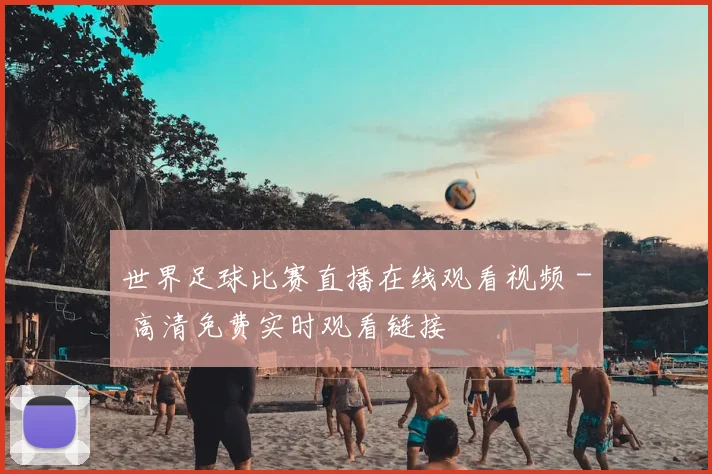世界足球比赛直播在线观看视频 - 高清免费实时观看链接