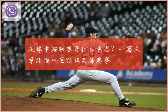 足球中超联赛是什么意思？一篇文章读懂中国顶级足球赛事