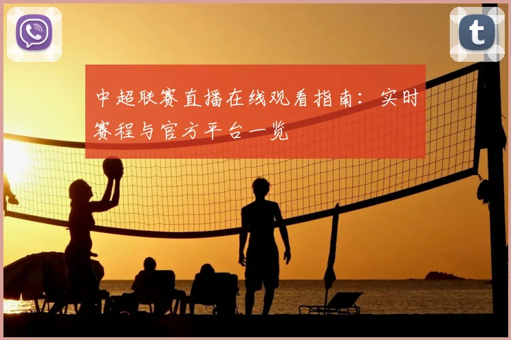 中超联赛直播在线观看指南:实时赛程与官方平台一览