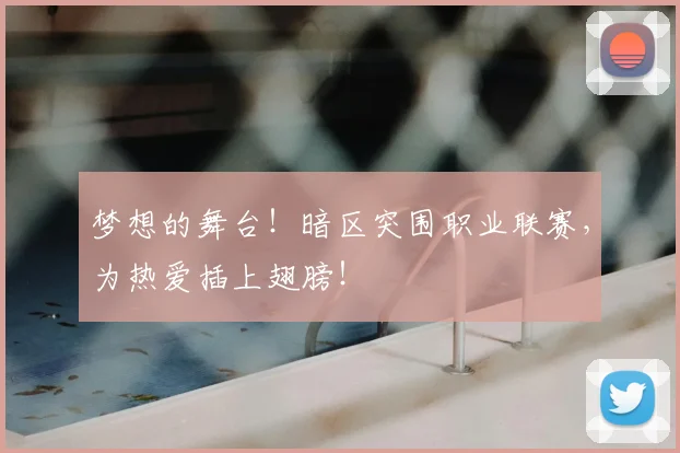 梦想的舞台！暗区突围职业联赛，为热爱插上翅膀！