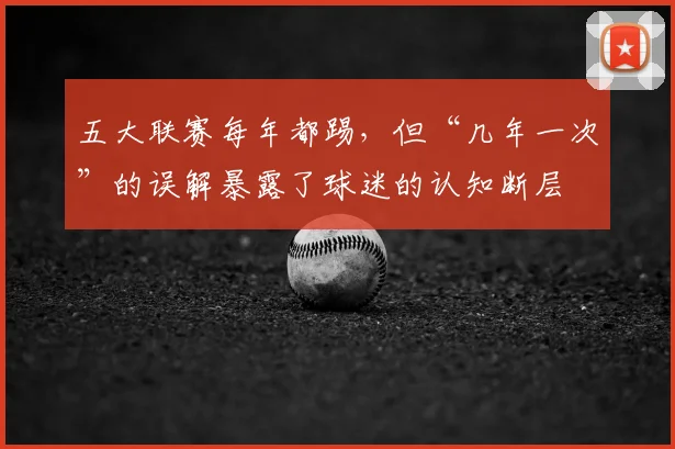 五大联赛每年都踢,但“几年一次”的误解暴露了球迷的认知断层