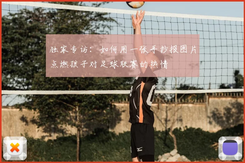 独家专访：如何用一张手抄报图片点燃孩子对足球联赛的热情