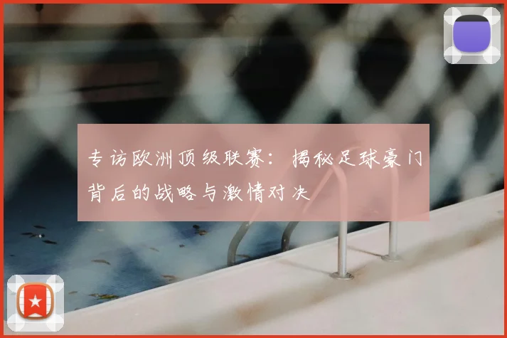 专访欧洲顶级联赛:揭秘足球豪门背后的战略与激情对决
