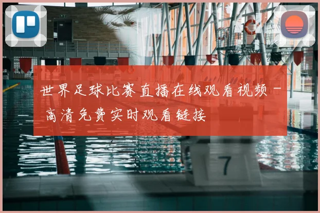 世界足球比赛直播在线观看视频 - 高清免费实时观看链接