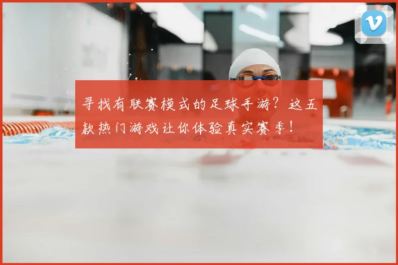 寻找有联赛模式的足球手游?这五款热门游戏让你体验真实赛季!